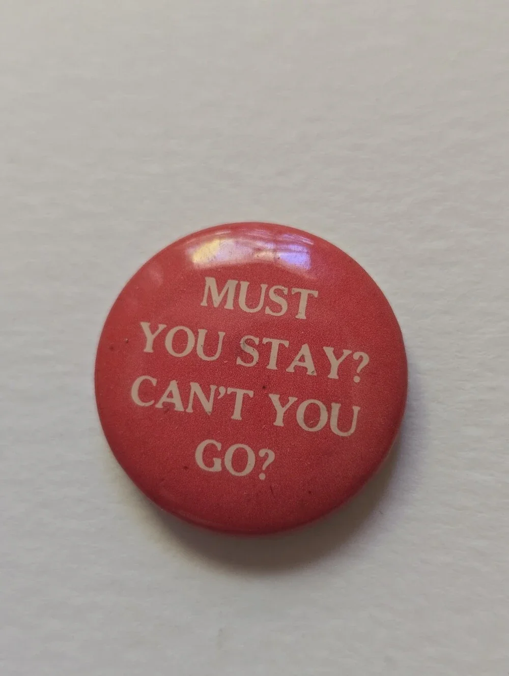 MUST YOU STAY? CAN'T YOU GO? Button